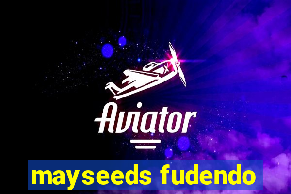 mayseeds fudendo