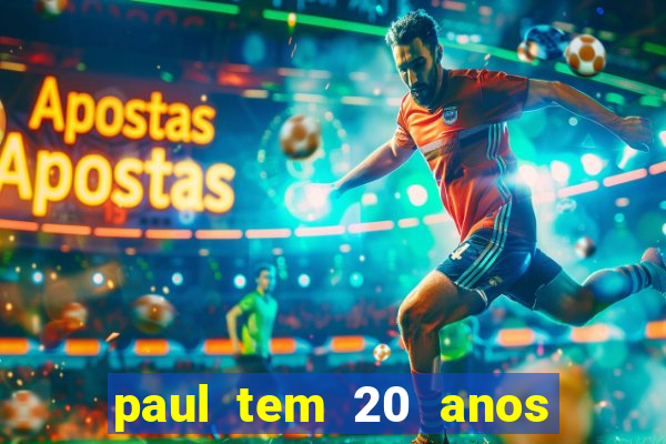 paul tem 20 anos de idade