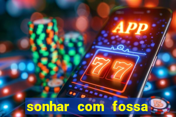 sonhar com fossa de fezes cheia