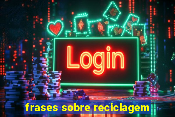 frases sobre reciclagem