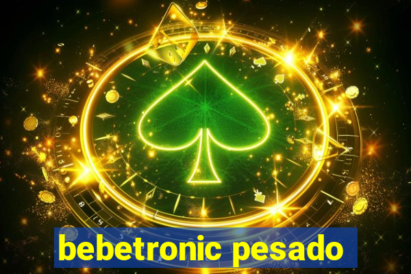 bebetronic pesado