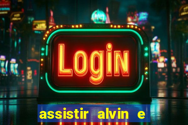 assistir alvin e os esquilos