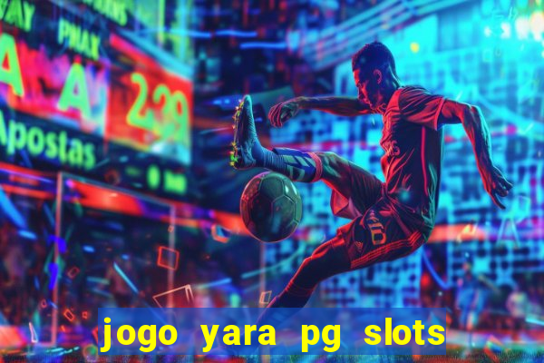 jogo yara pg slots paga mesmo