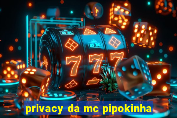 privacy da mc pipokinha