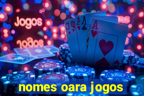 nomes oara jogos