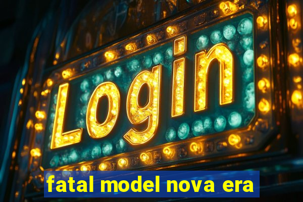 fatal model nova era