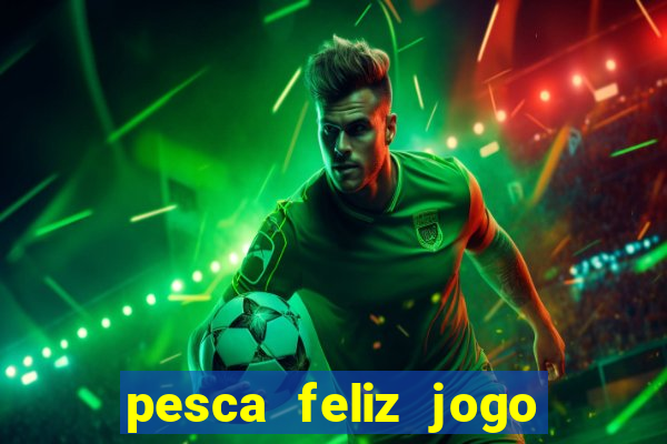 pesca feliz jogo ganhar dinheiro