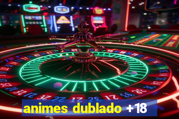 animes dublado +18