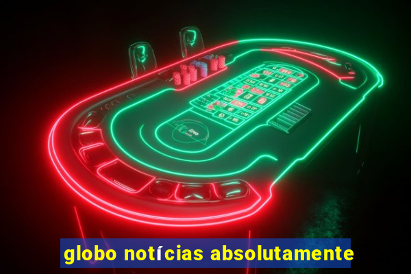 globo notícias absolutamente