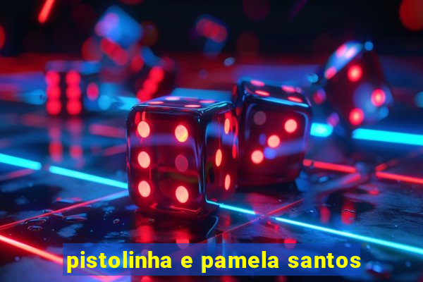 pistolinha e pamela santos