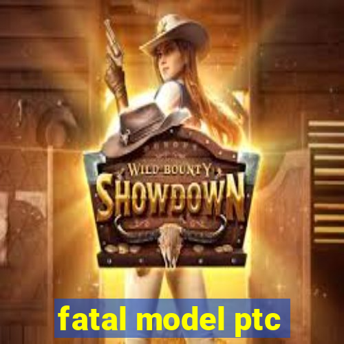 fatal model ptc