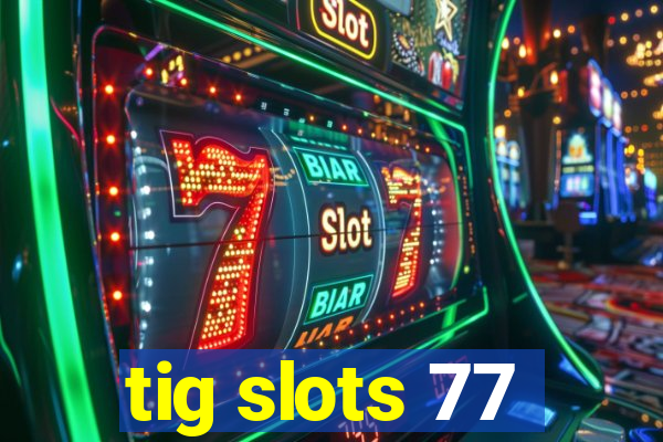 tig slots 77