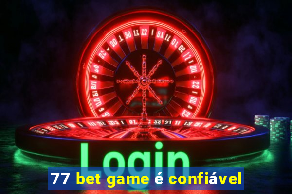 77 bet game é confiável