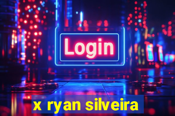 x ryan silveira